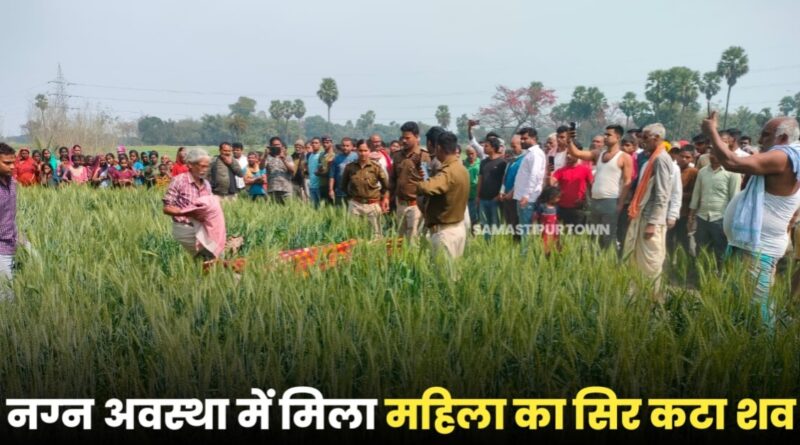 समस्तीपुर में नग्न अवस्था में महिला का सिर कटा शव मिलने से सनसनी, सूचना पर पहुंची पुलिस को करना पड़ा ग्रामीणों के आक्रोश का सामना 1 IMG 20240226 WA0037