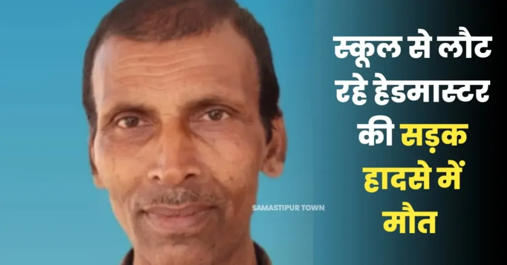 समस्तीपुर में विद्यालय से लौट रहे हेडमास्टर की सड़क हादसे में मौत, सामने से आ रही ट्रैक्टर ने चपेट में लिया 1 20240530 205952