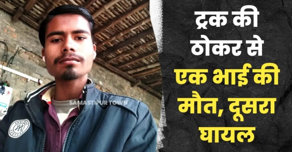 समस्तीपुर-रोसड़ा मुख्य पथ पर ट्रक की ठोकर से बाइक सवार एक भाई की मौ'त, दूसरा घायल 1 IMG 20250621 WA0150