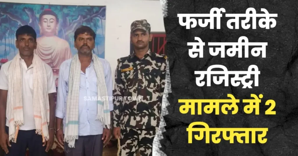 फर्जी तरीके से जमीन रजिस्ट्री मामले में समस्तीपुर नगर पुलिस दो नामजद को किया गिरफ्तार 1 20250920 220124