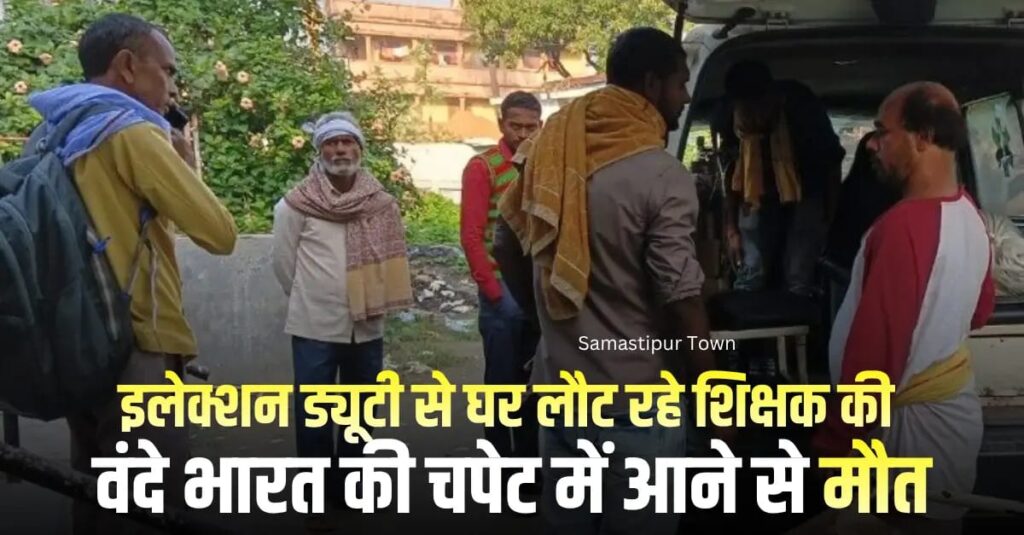 समस्तीपुर: वंदे भारत की चपेट में आकर सरकारी शिक्षक की मौत, चुनावी ड्यूटी के बाद घर लौटने के दौरान हुआ हादसा 1 IMG 20251107 WA0070